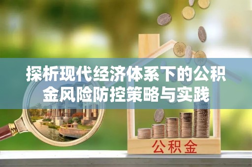 全椒探析现代经济体系下的公积金风险防控策略与实践