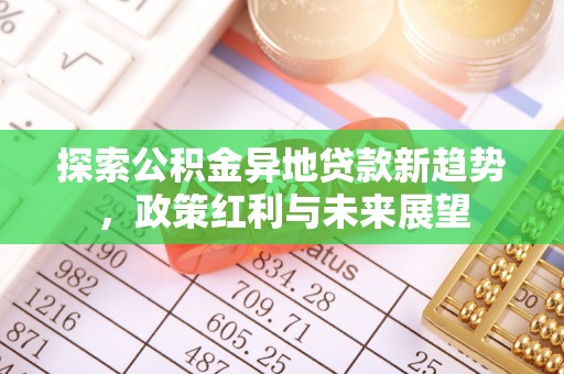 全椒探索公积金异地贷款新趋势，政策红利与未来展望