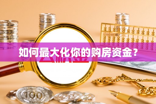 全椒如何最大化你的购房资金？