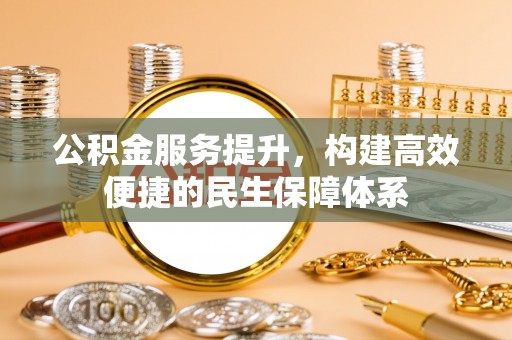 全椒公积金服务提升，构建高效便捷的民生保障体系