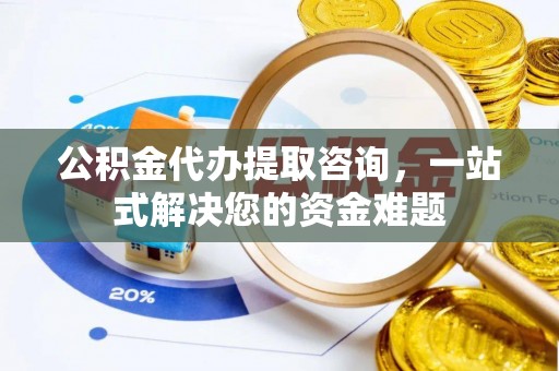 全椒公积金代办提取咨询，一站式解决您的资金难题