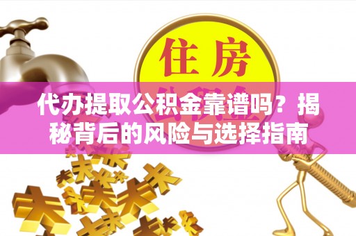 全椒代办提取公积金靠谱吗？揭秘背后的风险与选择指南