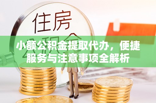 全椒小额公积金提取代办，便捷服务与注意事项全解析