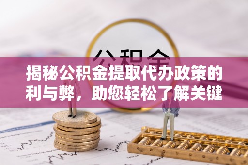 全椒揭秘公积金提取代办政策的利与弊，助您轻松了解关键要点