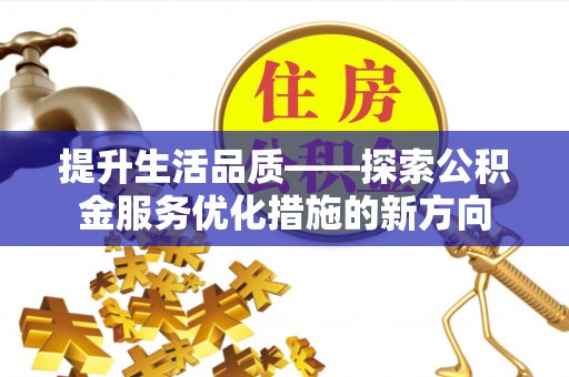 全椒提升生活品质——探索公积金服务优化措施的新方向