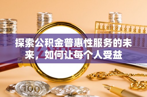 全椒探索公积金普惠性服务的未来，如何让每个人受益