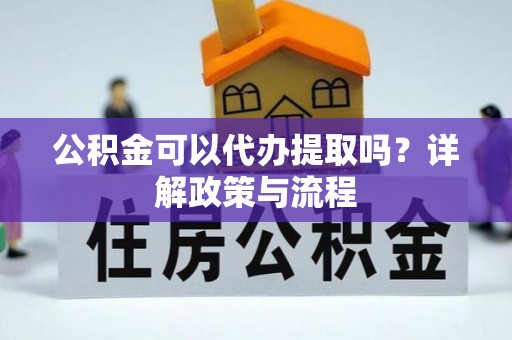 全椒公积金可以代办提取吗？详解政策与流程