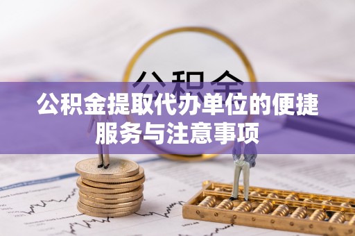 全椒公积金提取代办单位的便捷服务与注意事项