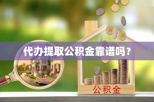 全椒代办提取公积金靠谱吗？