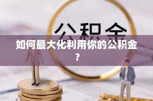 全椒如何最大化利用你的公积金？