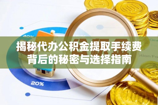 全椒揭秘代办公积金提取手续费背后的秘密与选择指南
