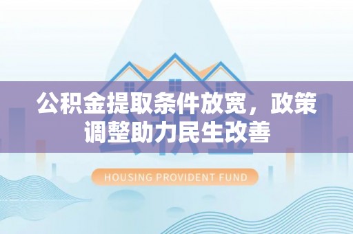 全椒公积金提取条件放宽，政策调整助力民生改善