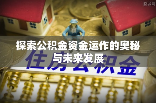 全椒探索公积金资金运作的奥秘与未来发展