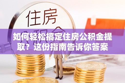 全椒如何轻松搞定住房公积金提取？这份指南告诉你答案