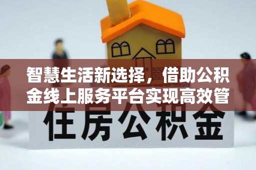 全椒智慧生活新选择，借助公积金线上服务平台实现高效管理