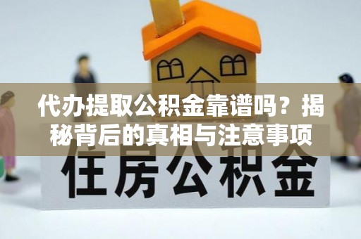 全椒代办提取公积金靠谱吗？揭秘背后的真相与注意事项