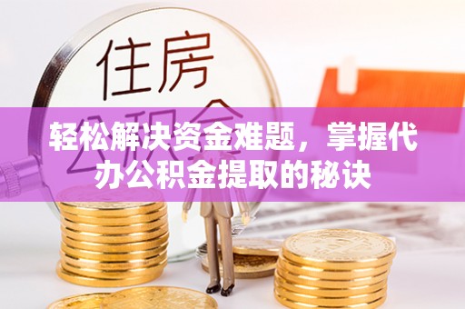 全椒轻松解决资金难题，掌握代办公积金提取的秘诀