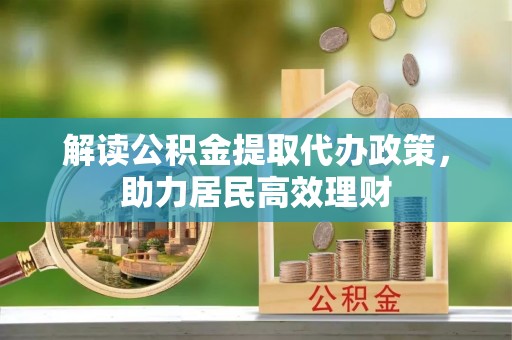 全椒解读公积金提取代办政策，助力居民高效理财