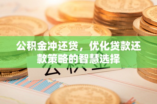 全椒公积金冲还贷，优化贷款还款策略的智慧选择