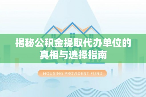 全椒揭秘公积金提取代办单位的真相与选择指南