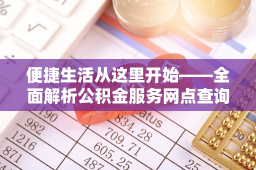 全椒便捷生活从这里开始——全面解析公积金服务网点查询技巧