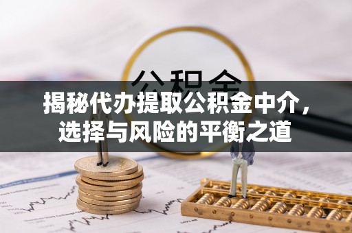 全椒揭秘代办提取公积金中介，选择与风险的平衡之道