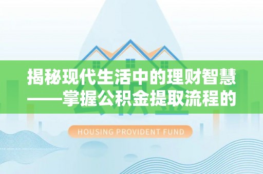 全椒揭秘现代生活中的理财智慧——掌握公积金提取流程的必备指南
