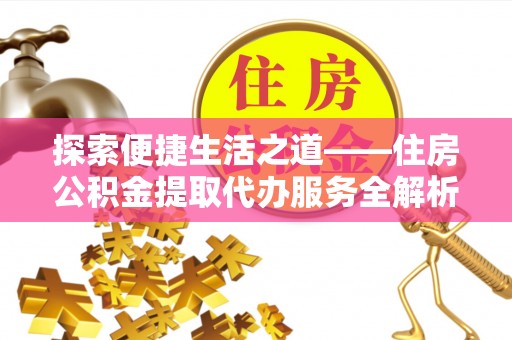 全椒探索便捷生活之道——住房公积金提取代办服务全解析