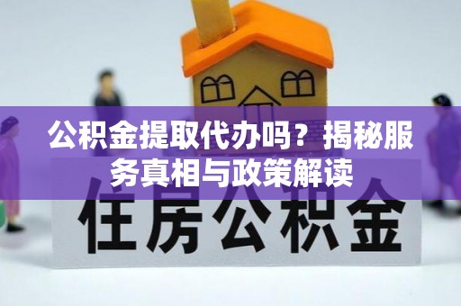 全椒公积金提取代办吗？揭秘服务真相与政策解读