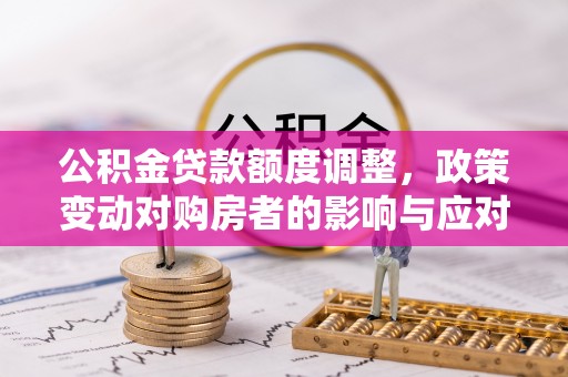 全椒公积金贷款额度调整，政策变动对购房者的影响与应对策略