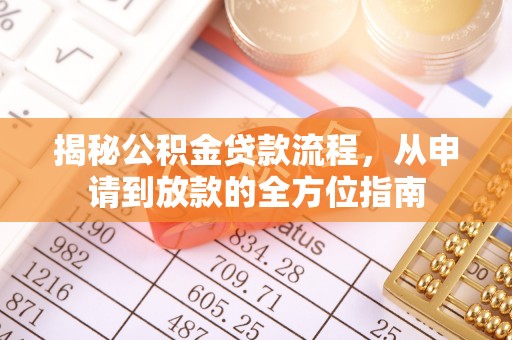 全椒揭秘公积金贷款流程，从申请到放款的全方位指南