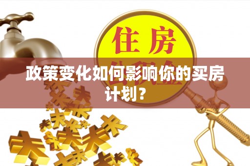 全椒政策变化如何影响你的买房计划？