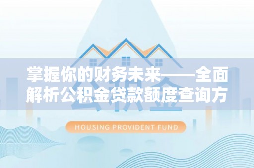 全椒掌握你的财务未来——全面解析公积金贷款额度查询方法