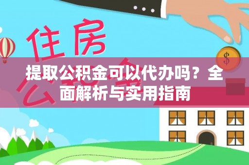 全椒提取公积金可以代办吗？全面解析与实用指南