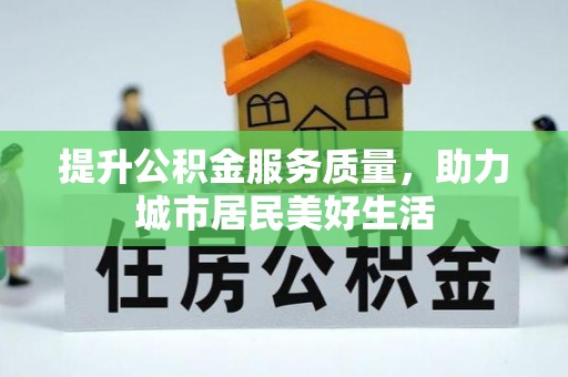 全椒提升公积金服务质量，助力城市居民美好生活