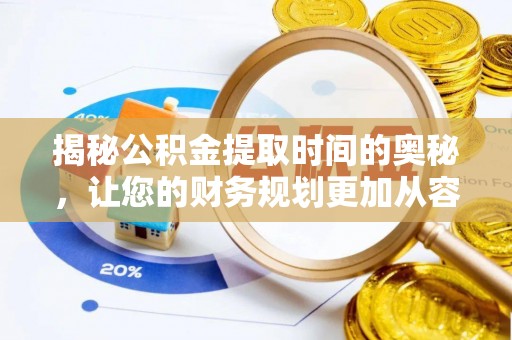 全椒揭秘公积金提取时间的奥秘，让您的财务规划更加从容