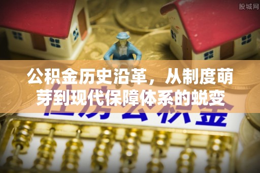 全椒公积金历史沿革，从制度萌芽到现代保障体系的蜕变