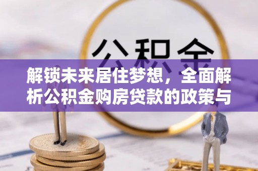 全椒解锁未来居住梦想，全面解析公积金购房贷款的政策与优势