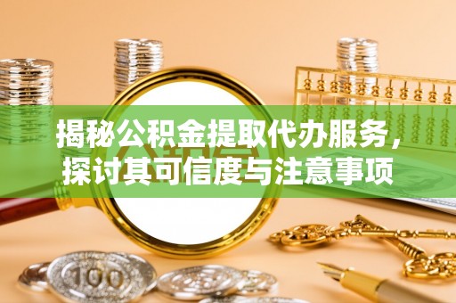 全椒揭秘公积金提取代办服务，探讨其可信度与注意事项