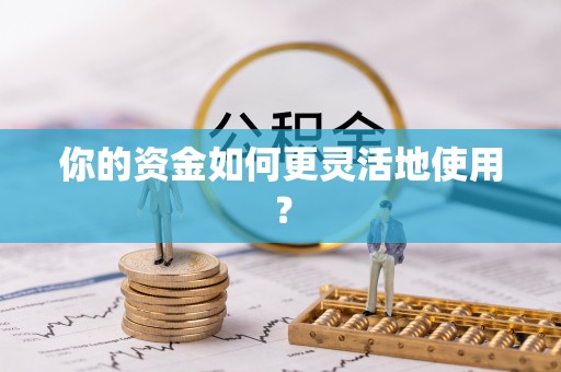 全椒你的资金如何更灵活地使用？