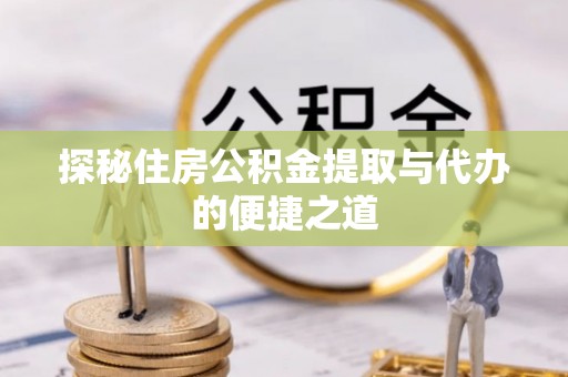 全椒探秘住房公积金提取与代办的便捷之道