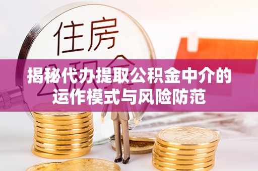 全椒揭秘代办提取公积金中介的运作模式与风险防范