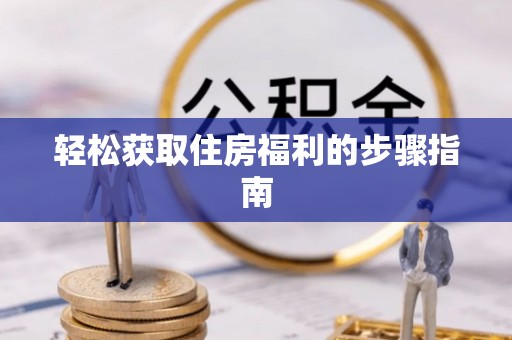 全椒轻松获取住房福利的步骤指南