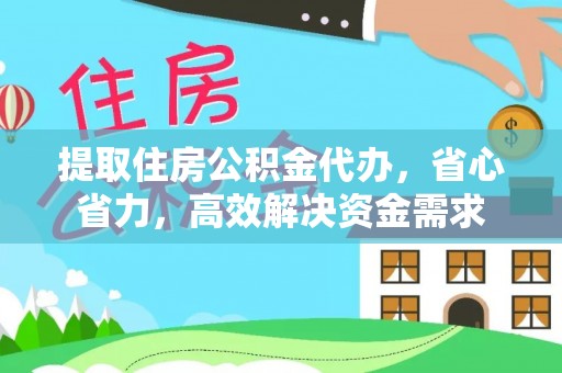 全椒提取住房公积金代办，省心省力，高效解决资金需求