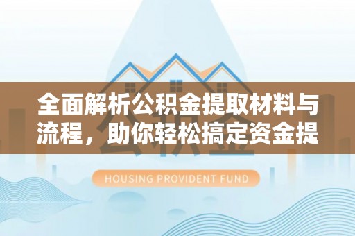 全椒全面解析公积金提取材料与流程，助你轻松搞定资金提取！