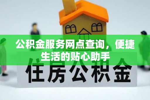 全椒公积金服务网点查询，便捷生活的贴心助手