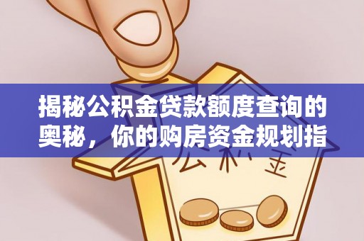 全椒揭秘公积金贷款额度查询的奥秘，你的购房资金规划指南
