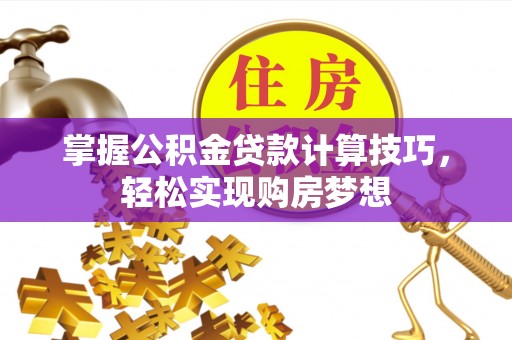 全椒掌握公积金贷款计算技巧，轻松实现购房梦想