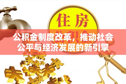 全椒公积金制度改革，推动社会公平与经济发展的新引擎