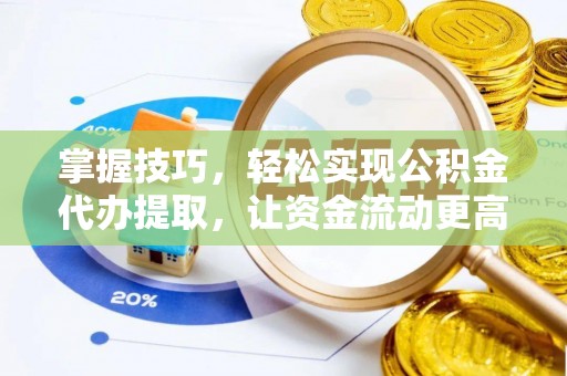 全椒掌握技巧，轻松实现公积金代办提取，让资金流动更高效